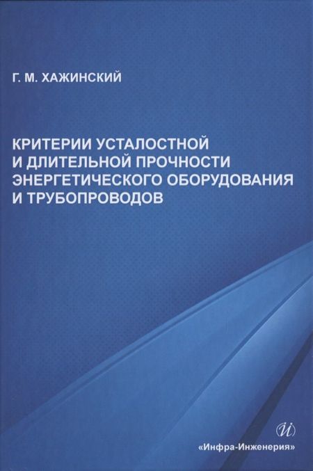 Григорий Моисеевич Хажинский Критерии усталостной и длительной прочности энергетического оборудования и трубопроводов