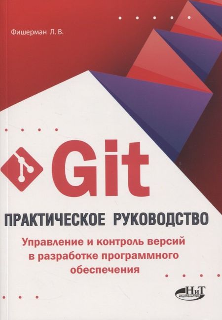 Леонид Владленович Фишерман Git. Практическое руководство. Управление и контроль версий в разработке программного обеспечения