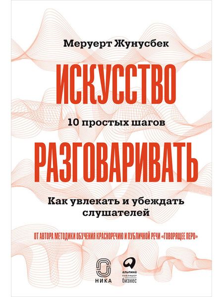 Меруерт Жунусбек Искусство разговаривать. 10 простых шагов. Как увлекать и убеждать слушателей