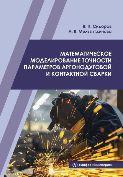 Владимир Петрович Сидоров, Анна Викторовна Мельзитдинова Математическое моделирование точности параметров аргонодуговой и контактной сварки. Учебное пособие