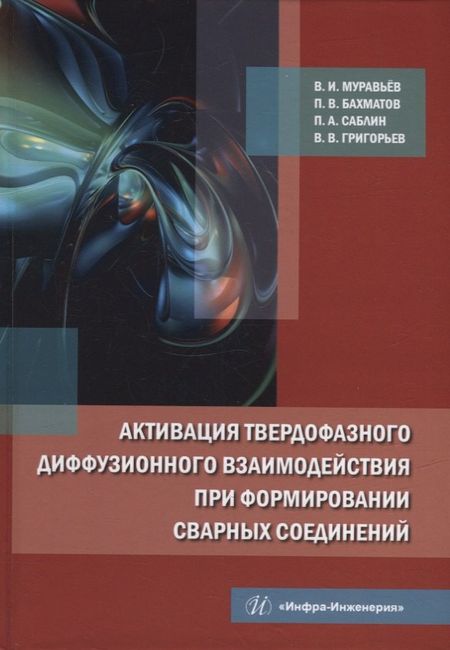 Василий Илларионович Муравьев, Павел Вячеславович Бахматов, Павел Алексеевич Саблин Активация твердофазного диффузионного взаимодействия при формировании сварных соединений: монография