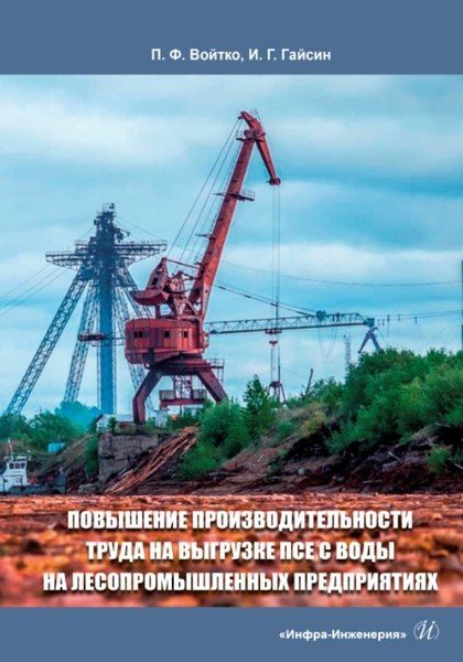 Петр Филиппович Войтко, Ильшат Гилазтинович Гайсин Повышение производительности труда на выгрузке ПСЕ с воды на лесопромышленных предприятиях: монография