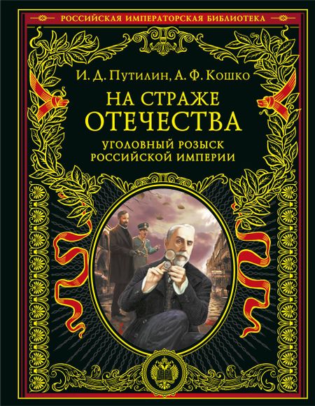 Аркадий Францевич Кошко, Иван Дмитриевич Путилин На страже Отечества. Уголовный розыск Российской империи (переизд.)