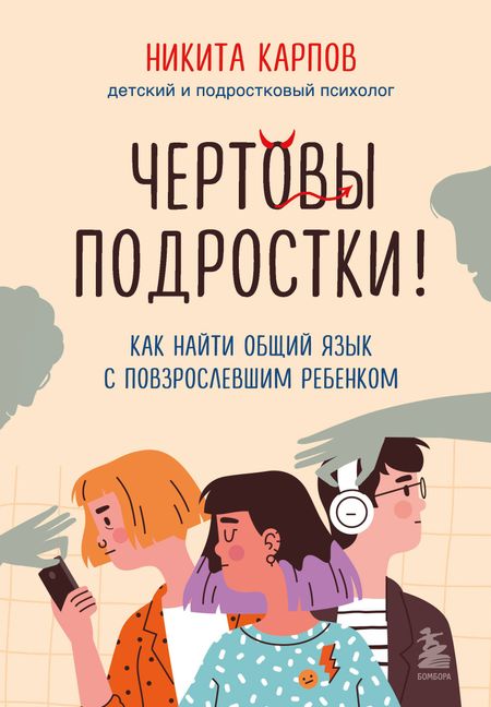 Никита Леонидович Карпов Чертовы подростки! Как найти общий язык с повзрослевшим ребенком