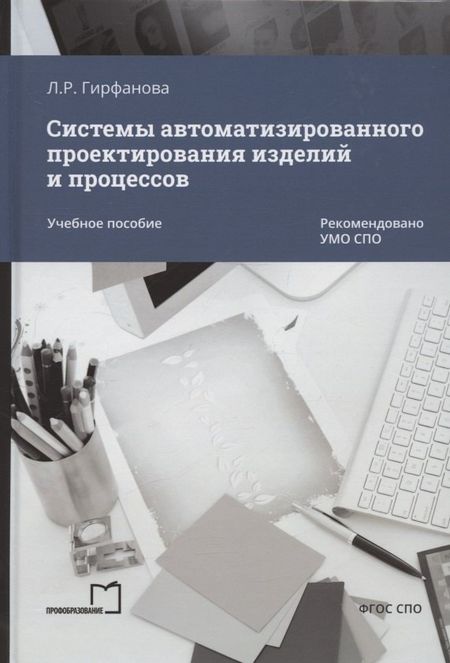 Лилия Рашитовна Гирфанова Системы автоматизированного проектирования изделий и процессов. Учебное пособие
