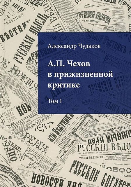 Александр Павлович Чудаков А.П. Чехов в прижизненной критике. 1882-1904. Библиографическая монография-указатель. Том 1