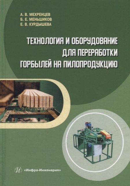 Андрей Вениаминович Мехренцев, Борис Евтифеевич Меньшиков, Елена Викторовна Курдышева Технология и оборудование для переработки горбылей на пилопродукцию: учебное пособие
