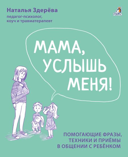Наталья Викторовна Здерева Мама, услышь меня. Помогающие фразы, техники и приемы в общении с ребенком