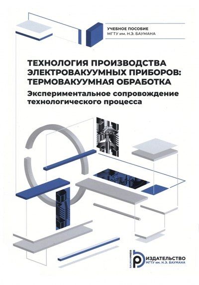 Сергей Павлович Бычков Технология производства электровакуумных приборов. Термовакуумная обработка. Экспериментальное сопровождение технологического процесса