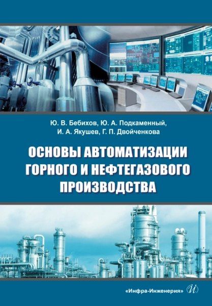 Илья Анатольвич Якушев, Юрий Александрович Подкаменный, Юрий Владимирович Бебихов Основы автоматизации горного и нефтегазового производства: учебное пособие
