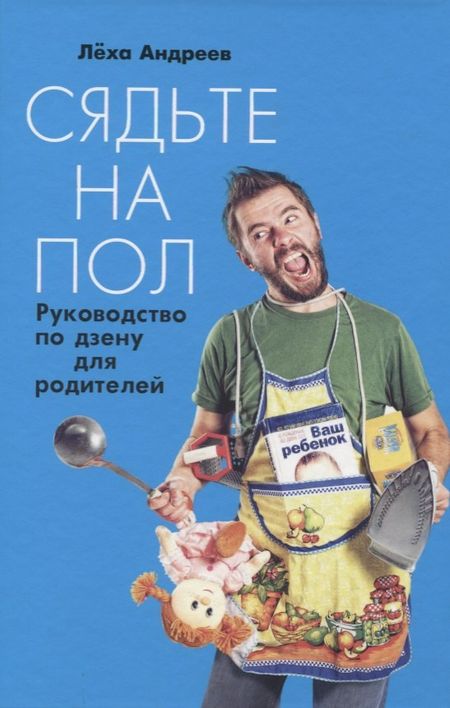 Леонид Николаевич Андреев Сядьте на пол: Руководство по дзену для родителей