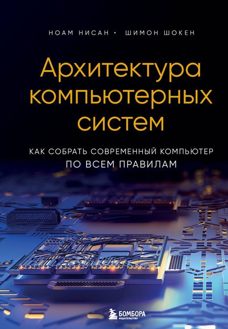 Ноам Нисан, Шимон Шокен Архитектура компьютерных систем. Как собрать современный компьютер по всем правилам