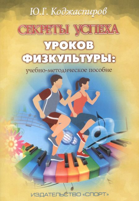 Юрий Георгиевич Коджаспиров Секреты успеха уроков физкультуры: учебно-методическое пособие