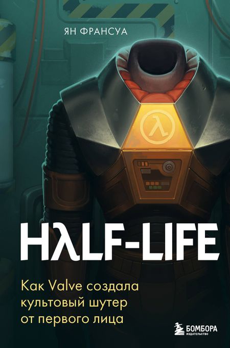 Ян Франсуа Half-Life. Как Valve создала культовый шутер от первого лица