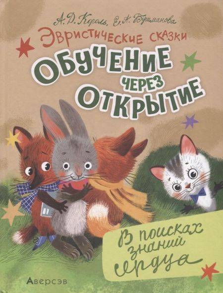Андрей Дмитриевич Король, Екатерина Анатольевна Бушманова Эвристические сказки. Обучение через открытие. В поисках знаний сердца