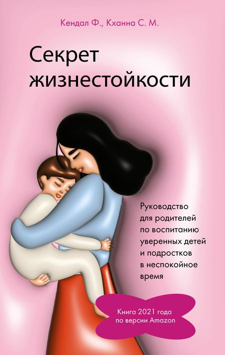 Ф. Кендал, С.М. Кханна Секрет жизнестойкости. Руководство для родителей по воспитанию уверенных детей и подростков в неспокойное время