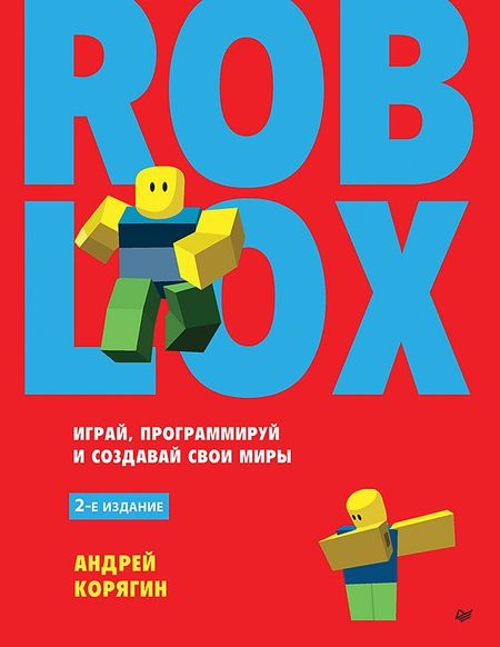Андрей Владимирович Корягин Roblox: играй, программируй и создавай свои миры. 2-е изд.