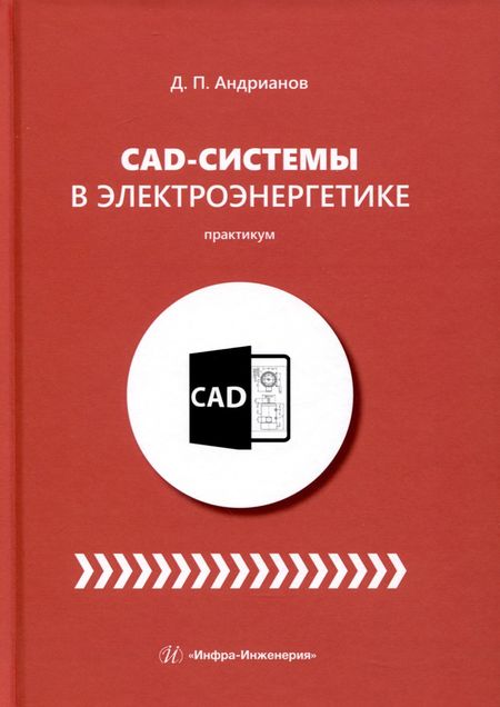 Дмитрий Петрович Андрианов CAD-системы в электроэнергетике. Практикум