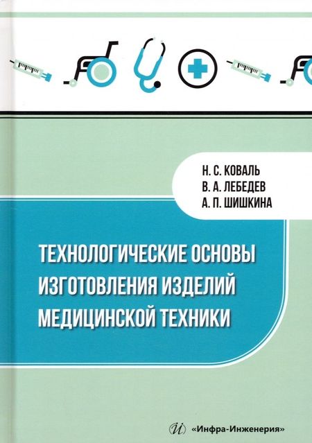 Валерий Александрович Лебедев, Антонина Павловна Шишкина, Николай Сергеевич Коваль Технологические основы изготовления изделий медицинской техники