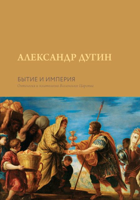 Александр Гельевич Дугин Бытие и Империя. Онтология и эсхатология Вселенского Царства