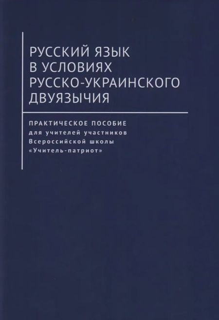 None Русский язык в условиях русско-украинского двуязычия. Практическое пособие для учителей участников Всероссийской школы «Учитель-патриот»