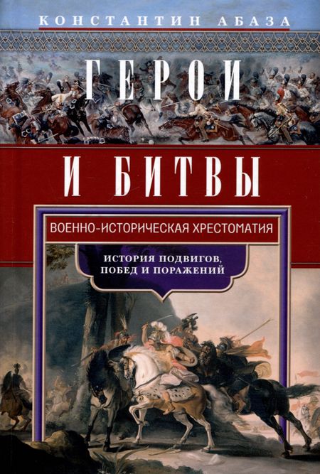 Константин Контантинович Абаза Герои и битвы. Военно-историческая хрестоматия. История подвигов, побед и поражений
