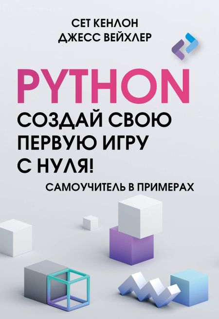 Джесс Вейхлер, Сет Кенлон Python. Создай свою первую игру с нуля! Самоучитель в примерах
