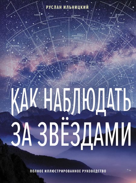 Руслан Владимирович Ильницкий Как наблюдать за звёздами. Полное иллюстрированное руководство
