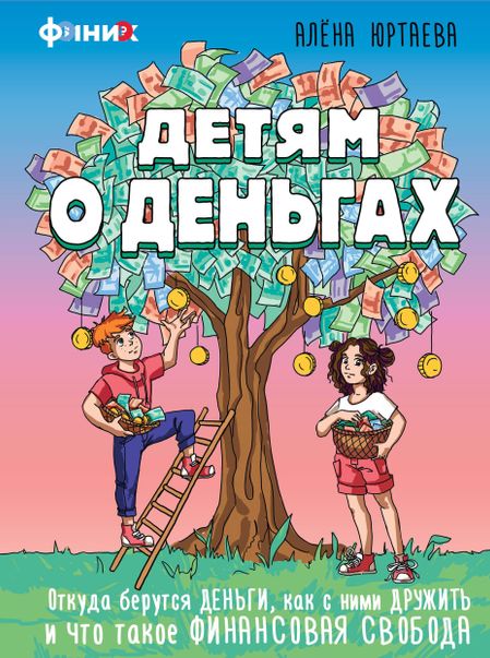 Юртаева Алена Дмитриевна Детям о деньгах. Откуда берутся деньги, как с ними дружить и что такое финансовая свобода