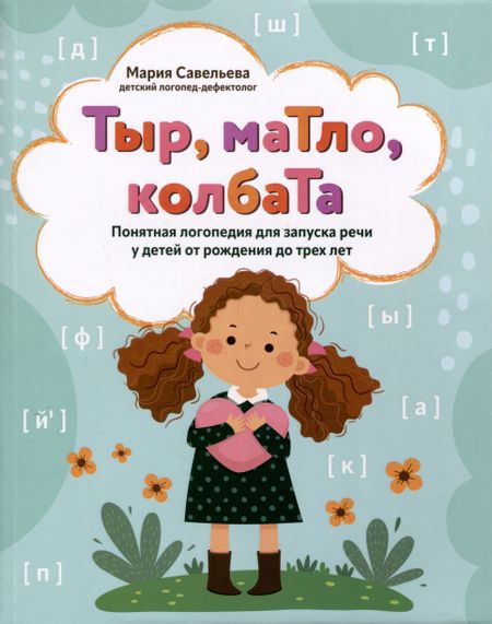 Мария Арнольдовна Савельева Тыр, маТло, колбаТа. Понятная логопедия для запуска речи у детей от рождения до трех лет