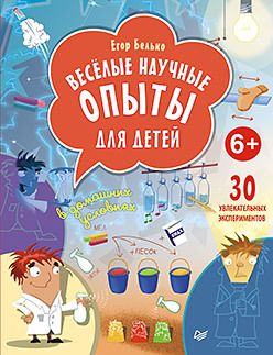 Обложка: Весёлые научные опыты для детей. 30 увлекательных экспериментов в домашних условиях. 6+