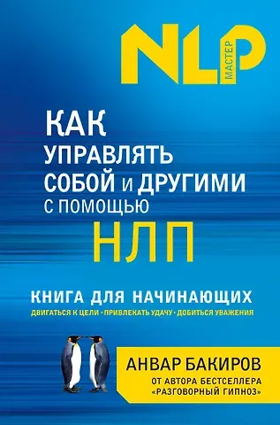 Анвар Камилевич Бакиров Как управлять собой и другими с помощью НЛП. Книга для начинающих