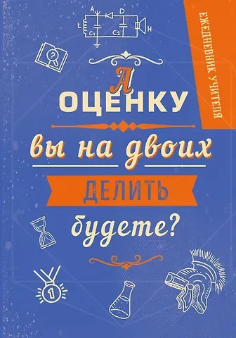 Ежедневник учителя. А оценку вы на двоих делить будете? (А5, 96 л., твердая обложка)