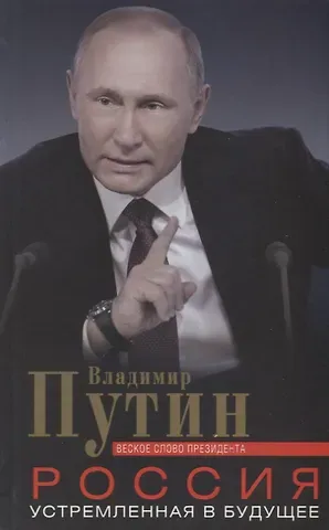 Владимир Владимирович Путин Россия, устремленная в будущее. Веское слово президента
