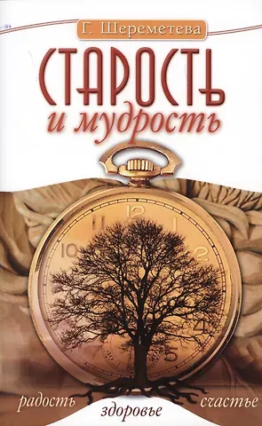 Галина Борисовна Шереметева Старость и мудрость. Радость. Здоровье. Счастье. 8-е изд. СО СТОРОНЫ 3 РЯДА