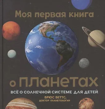 Брюс Беттс Моя первая книга о планетах: Всё о Солнечной системе для детей