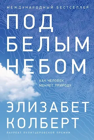 Элизабет Колберт Под белым небом: Как человек меняет природу