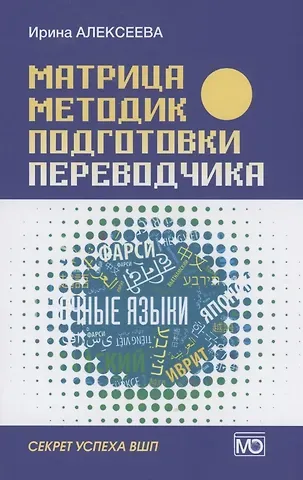 Ирина Сергеевна Алексеева Матрица методик подготовки переводчика. Секрет успеха ВШП