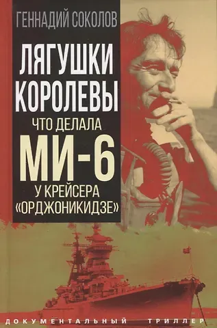 Геннадий Евгеньевич Соколов Лягушки королевы. Что делала МИ-6 у крейсера "Орджоникидзе"