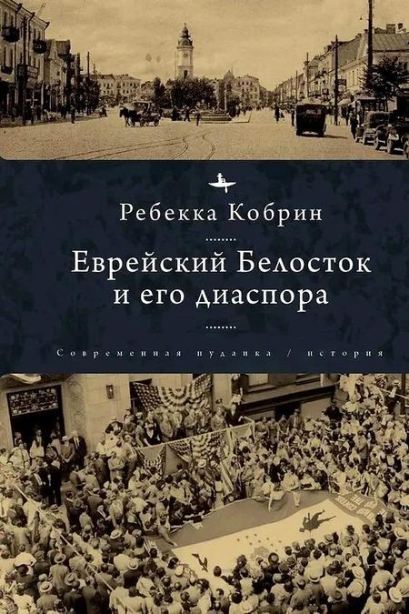 Ребекка Кобрин Еврейский Белосток и его диаспора