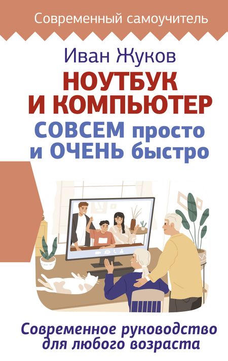 Жуков Иван Ноутбук и компьютер СОВСЕМ просто и ОЧЕНЬ быстро. Современное руководство для любого возраста