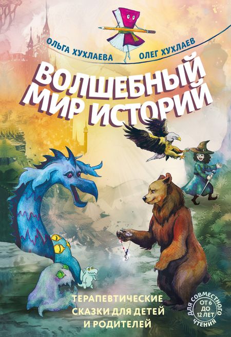Ольга Владимировна Хухлаева, Олег Евгеньевич Хухлаев Волшебный мир историй. Терапевтические сказки для детей и родителей