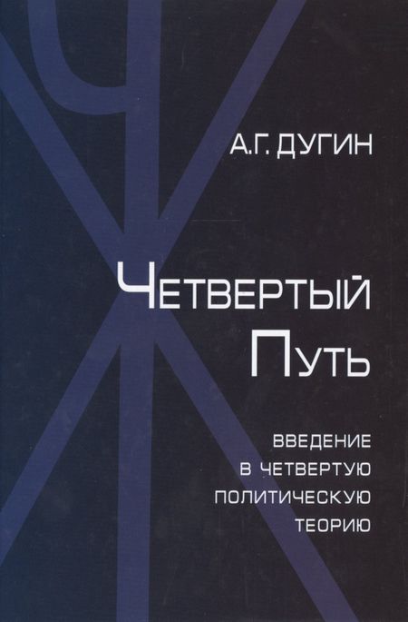 Александр Гельевич Дугин Четвертый Путь Введение в Четвертую Политическую Теорию (+2 изд.) Дугин
