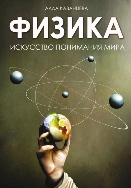 Алла Борисовна Казанцева Физика. Искусство понимания мира