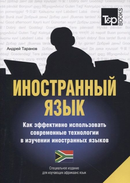 Андрей Михайлович Таранов Иностранный язык. Как эффективно использовать современные технологии в изучении иностранных языков. Специальное издание для изучающих африкаанс язык