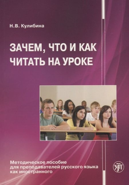Наталья Владимировна Кулибина Зачем, что и как читать на уроке: Методическое пособие для преподавателей русского языка как иностра