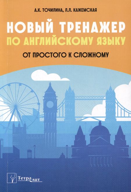 Алла Константиновна Точилина, Лилия Леонидовна Кажемская Новый тренажер по английскому языку. От простого к сложному