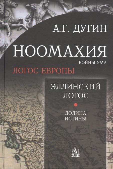 Александр Гельевич Дугин Ноомахия: войны ума. Логос Европы. Эллинский Логос. Долина истины
