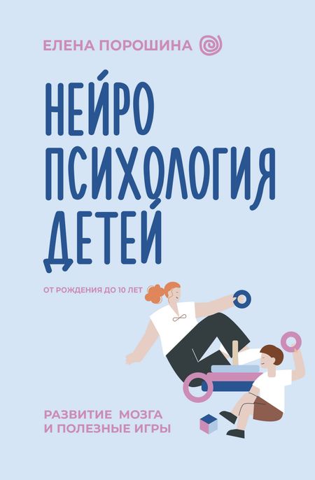 Елена Александровна Порошина Нейропсихология детей от рождения до 10 лет. Развитие мозга и полезные игры