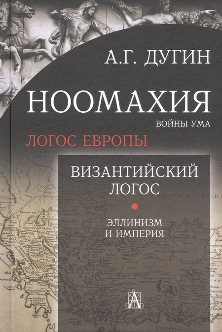 Александр Гельевич Дугин Ноомахия: войны ума. Логос Европы. Византийский Логос. Эллинизм и империя
